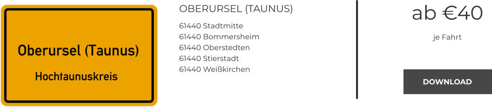OBERURSEL (TAUNUS) 61440 Stadtmitte 61440 Bommersheim 61440 Oberstedten 61440 Stierstadt 61440 Weißkirchen ab €40 je Fahrt DOWNLOAD DOWNLOAD