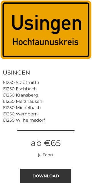 USINGEN 61250 Stadtmitte 61250 Eschbach 61250 Kransberg 61250 Merzhausen 61250 Michelbach 61250 Wernborn 61250 Wilhelmsdorf ab €65 je Fahrt DOWNLOAD
