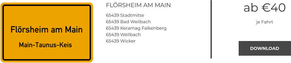 FLÖRSHEIM AM MAIN 65439 Stadtmitte 65439 Bad Weilbach 65439 Keramag Falkenberg 65439 Weilbach 65439 Wicker ab €40 je Fahrt DOWNLOAD DOWNLOAD