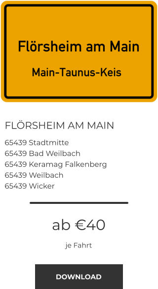 FLÖRSHEIM AM MAIN 65439 Stadtmitte 65439 Bad Weilbach 65439 Keramag Falkenberg 65439 Weilbach 65439 Wicker ab €40 je Fahrt DOWNLOAD