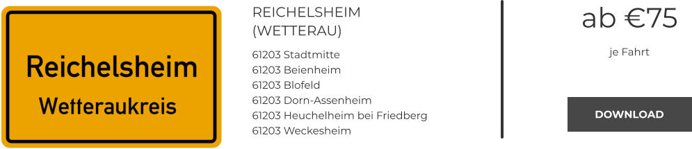 REICHELSHEIM (WETTERAU) 61203 Stadtmitte 61203 Beienheim 61203 Blofeld 61203 Dorn-Assenheim 61203 Heuchelheim bei Friedberg 61203 Weckesheim ab €75 je Fahrt DOWNLOAD DOWNLOAD