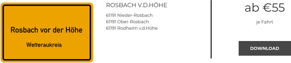 ROSBACH V.D.HÖHE 61191 Nieder-Rosbach 61191 Ober-Rosbach 61191 Rodheim v.d.Höhe ab €55 je Fahrt DOWNLOAD DOWNLOAD