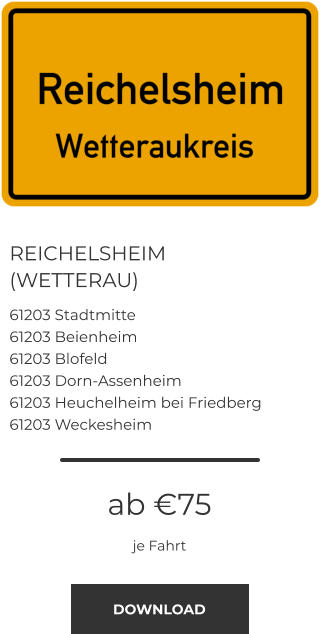 REICHELSHEIM (WETTERAU) 61203 Stadtmitte 61203 Beienheim 61203 Blofeld 61203 Dorn-Assenheim 61203 Heuchelheim bei Friedberg 61203 Weckesheim ab €75 je Fahrt DOWNLOAD