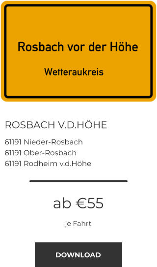 ROSBACH V.D.HÖHE 61191 Nieder-Rosbach 61191 Ober-Rosbach 61191 Rodheim v.d.Höhe ab €55 je Fahrt DOWNLOAD