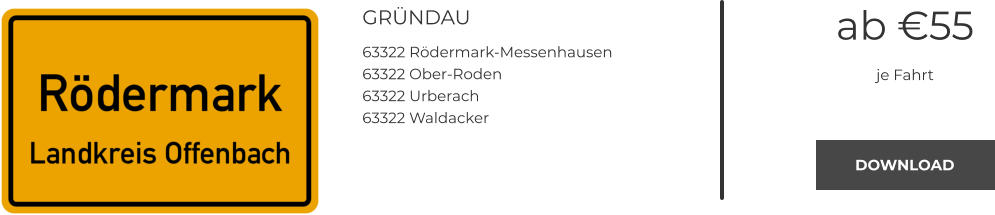 GRÜNDAU 63322 Rödermark-Messenhausen 63322 Ober-Roden 63322 Urberach 63322 Waldacker ab €55 je Fahrt DOWNLOAD DOWNLOAD